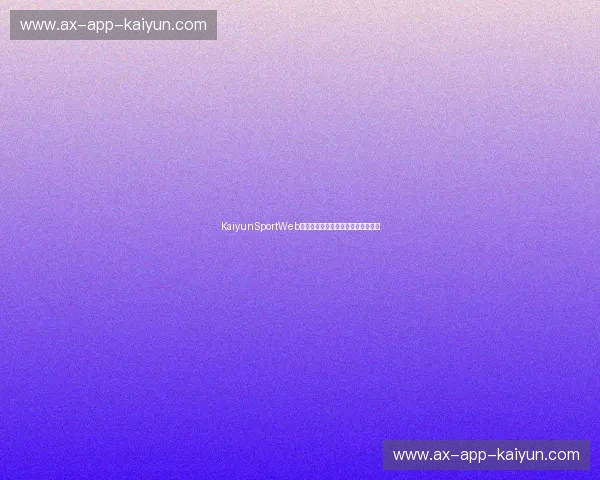 KaiyunSportWeb登录:打造智能运动体验的首选平台 KaiyunSportWeb登录:打造智能运动体验的首选平台